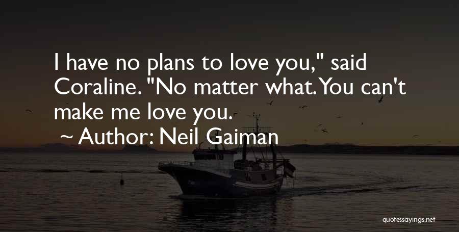 Neil Gaiman Quotes: I Have No Plans To Love You, Said Coraline. No Matter What. You Can't Make Me Love You.