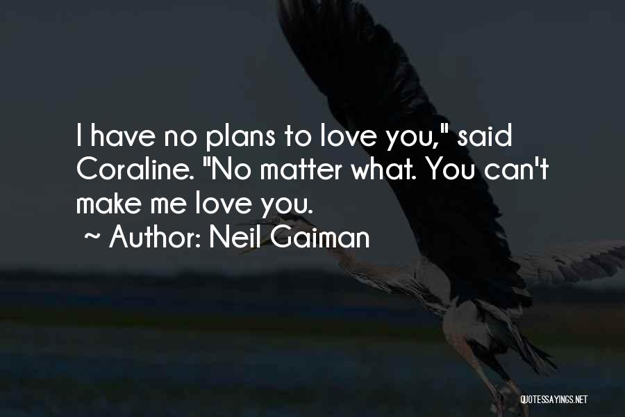 Neil Gaiman Quotes: I Have No Plans To Love You, Said Coraline. No Matter What. You Can't Make Me Love You.