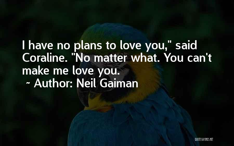 Neil Gaiman Quotes: I Have No Plans To Love You, Said Coraline. No Matter What. You Can't Make Me Love You.