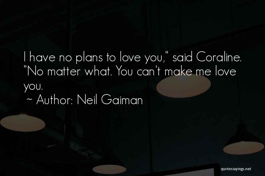 Neil Gaiman Quotes: I Have No Plans To Love You, Said Coraline. No Matter What. You Can't Make Me Love You.