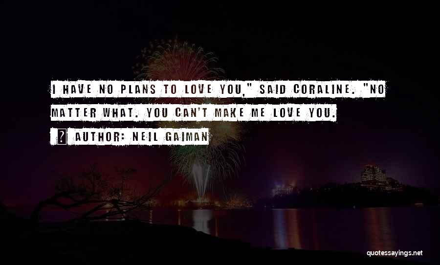 Neil Gaiman Quotes: I Have No Plans To Love You, Said Coraline. No Matter What. You Can't Make Me Love You.