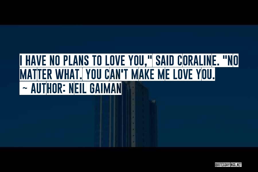 Neil Gaiman Quotes: I Have No Plans To Love You, Said Coraline. No Matter What. You Can't Make Me Love You.