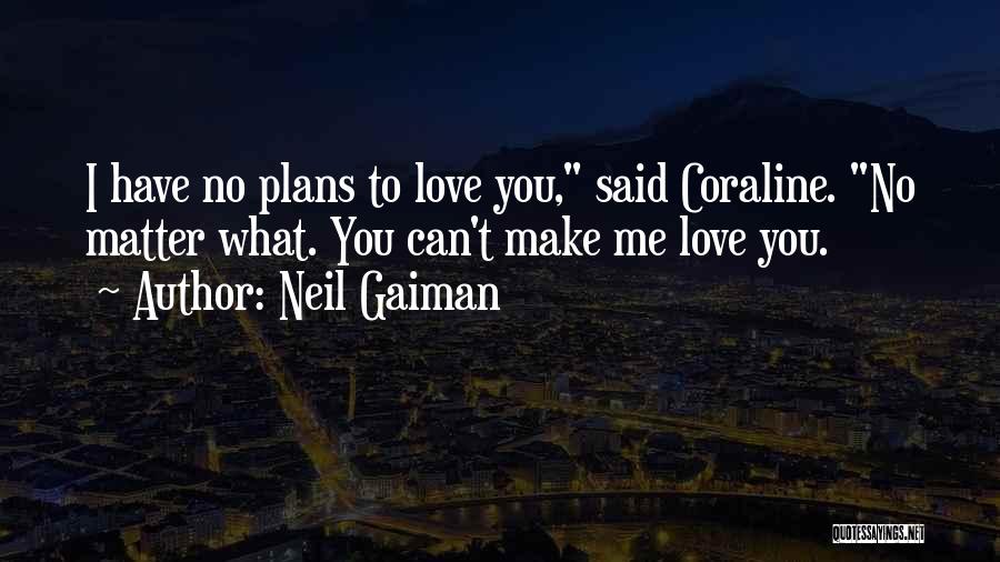 Neil Gaiman Quotes: I Have No Plans To Love You, Said Coraline. No Matter What. You Can't Make Me Love You.