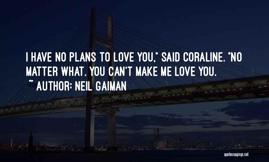 Neil Gaiman Quotes: I Have No Plans To Love You, Said Coraline. No Matter What. You Can't Make Me Love You.