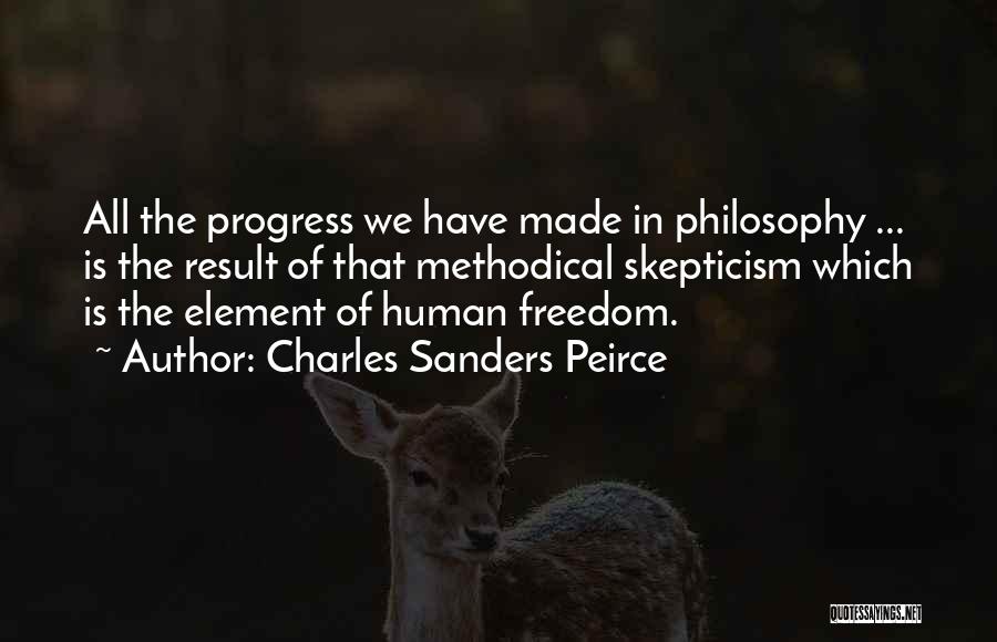 Charles Sanders Peirce Quotes: All The Progress We Have Made In Philosophy ... Is The Result Of That Methodical Skepticism Which Is The Element