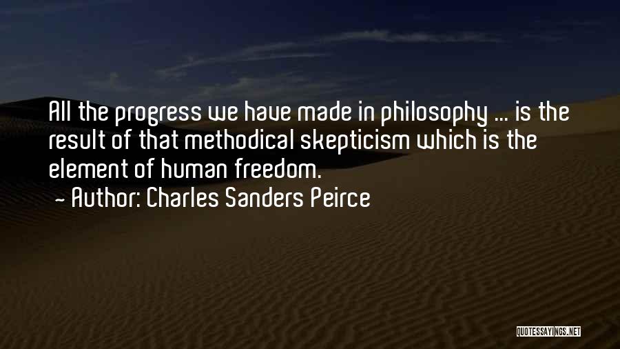 Charles Sanders Peirce Quotes: All The Progress We Have Made In Philosophy ... Is The Result Of That Methodical Skepticism Which Is The Element