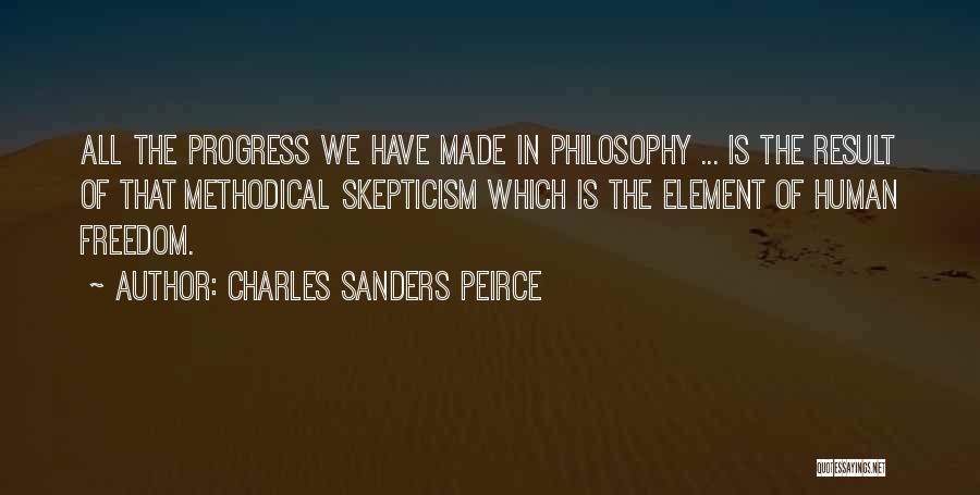 Charles Sanders Peirce Quotes: All The Progress We Have Made In Philosophy ... Is The Result Of That Methodical Skepticism Which Is The Element