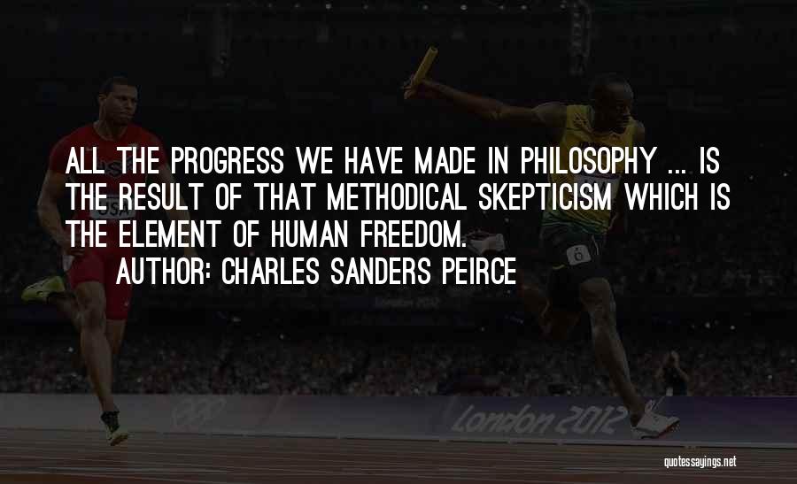 Charles Sanders Peirce Quotes: All The Progress We Have Made In Philosophy ... Is The Result Of That Methodical Skepticism Which Is The Element