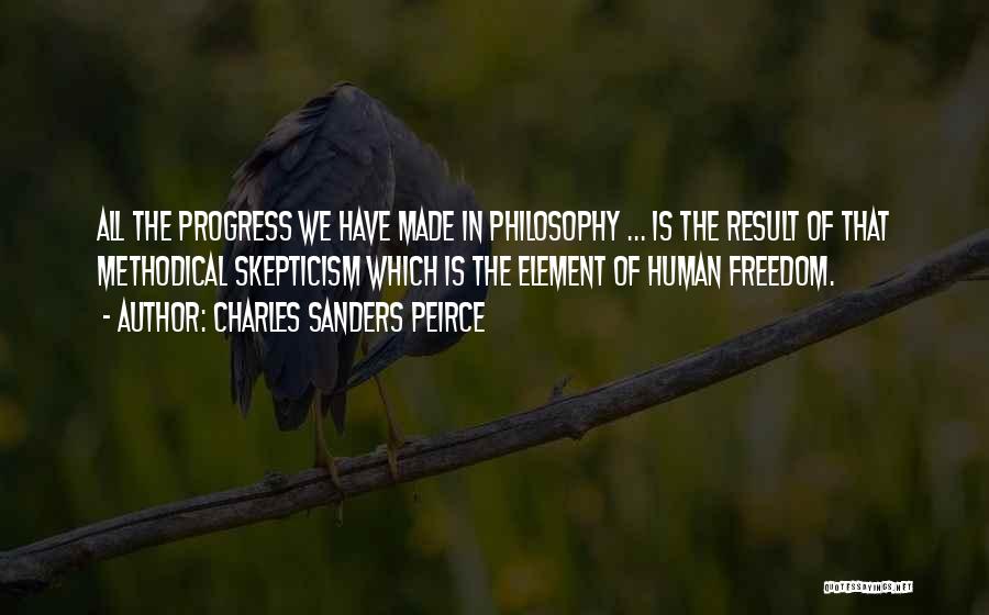 Charles Sanders Peirce Quotes: All The Progress We Have Made In Philosophy ... Is The Result Of That Methodical Skepticism Which Is The Element