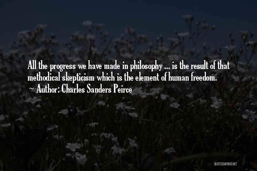 Charles Sanders Peirce Quotes: All The Progress We Have Made In Philosophy ... Is The Result Of That Methodical Skepticism Which Is The Element