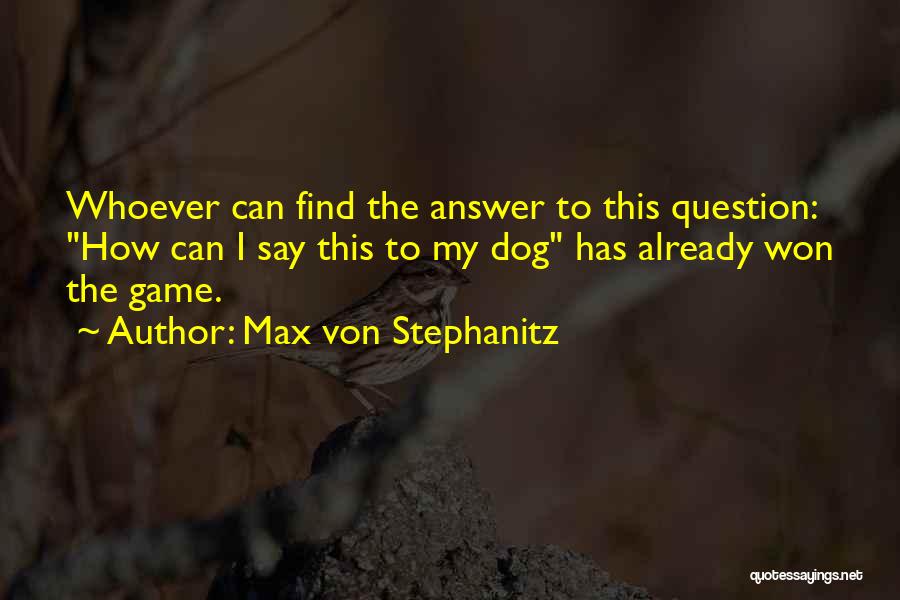 Max Von Stephanitz Quotes: Whoever Can Find The Answer To This Question: How Can I Say This To My Dog Has Already Won The