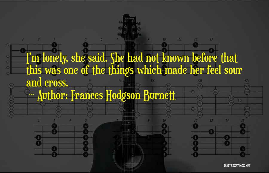 Frances Hodgson Burnett Quotes: I'm Lonely, She Said. She Had Not Known Before That This Was One Of The Things Which Made Her Feel