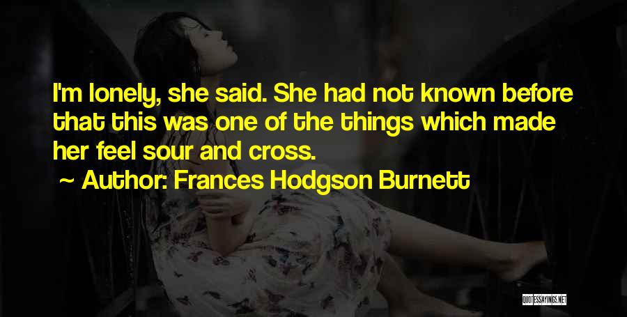 Frances Hodgson Burnett Quotes: I'm Lonely, She Said. She Had Not Known Before That This Was One Of The Things Which Made Her Feel