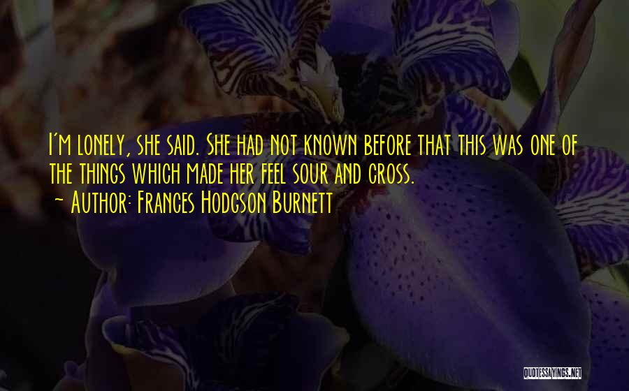 Frances Hodgson Burnett Quotes: I'm Lonely, She Said. She Had Not Known Before That This Was One Of The Things Which Made Her Feel