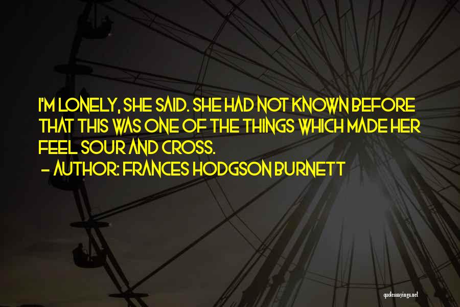 Frances Hodgson Burnett Quotes: I'm Lonely, She Said. She Had Not Known Before That This Was One Of The Things Which Made Her Feel
