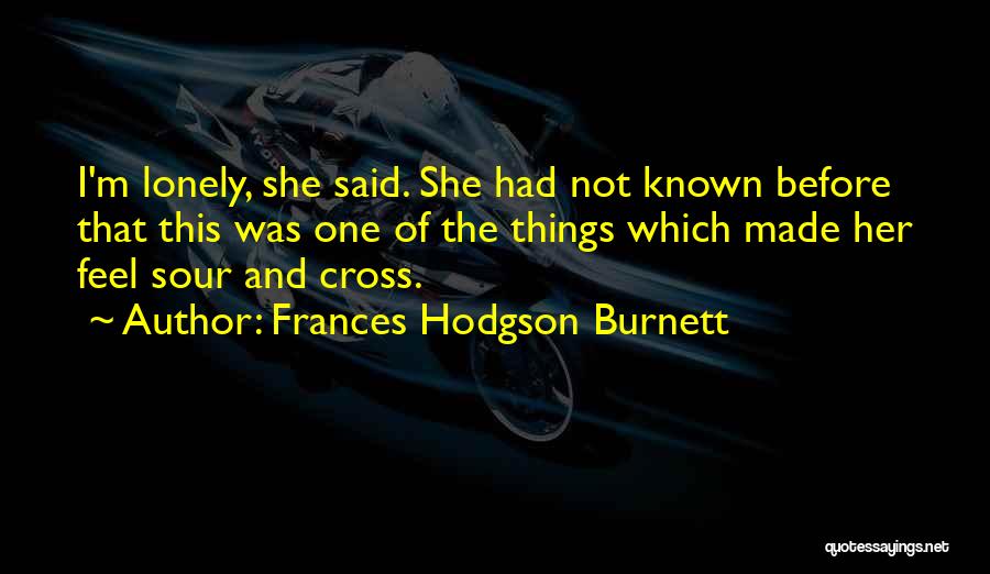 Frances Hodgson Burnett Quotes: I'm Lonely, She Said. She Had Not Known Before That This Was One Of The Things Which Made Her Feel