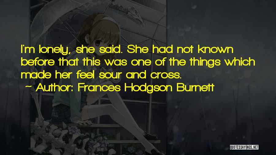 Frances Hodgson Burnett Quotes: I'm Lonely, She Said. She Had Not Known Before That This Was One Of The Things Which Made Her Feel