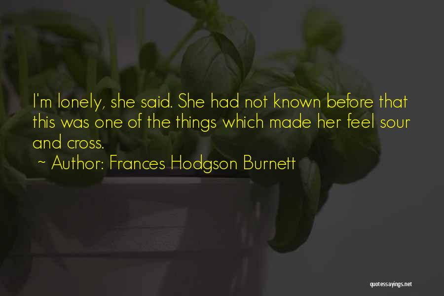 Frances Hodgson Burnett Quotes: I'm Lonely, She Said. She Had Not Known Before That This Was One Of The Things Which Made Her Feel