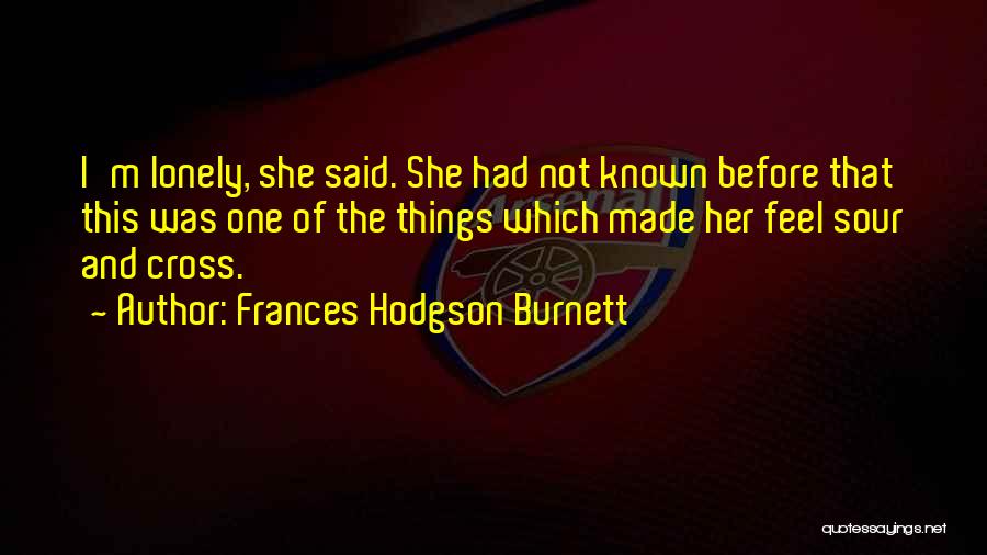 Frances Hodgson Burnett Quotes: I'm Lonely, She Said. She Had Not Known Before That This Was One Of The Things Which Made Her Feel