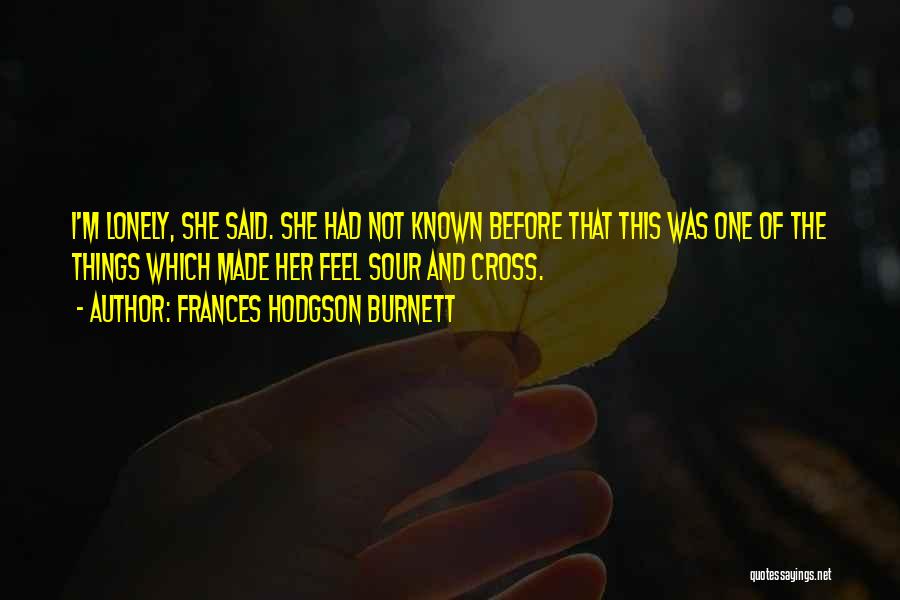 Frances Hodgson Burnett Quotes: I'm Lonely, She Said. She Had Not Known Before That This Was One Of The Things Which Made Her Feel