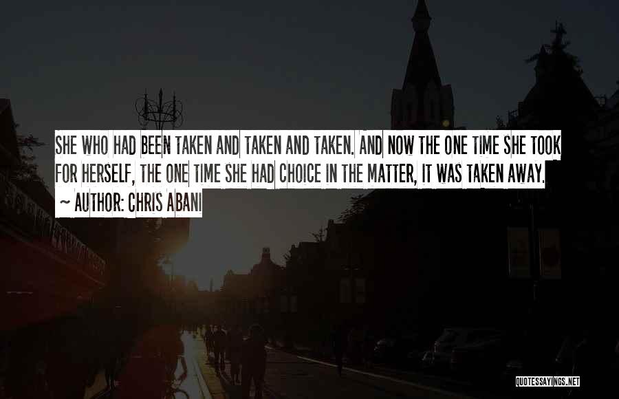 Chris Abani Quotes: She Who Had Been Taken And Taken And Taken. And Now The One Time She Took For Herself, The One