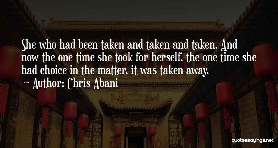Chris Abani Quotes: She Who Had Been Taken And Taken And Taken. And Now The One Time She Took For Herself, The One