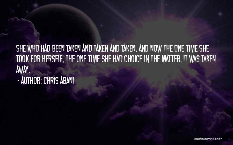 Chris Abani Quotes: She Who Had Been Taken And Taken And Taken. And Now The One Time She Took For Herself, The One