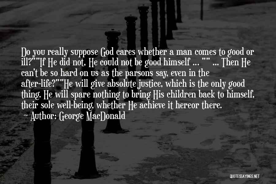 George MacDonald Quotes: Do You Really Suppose God Cares Whether A Man Comes To Good Or Ill?if He Did Not, He Could Not