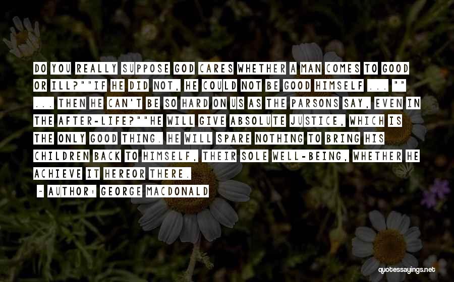 George MacDonald Quotes: Do You Really Suppose God Cares Whether A Man Comes To Good Or Ill?if He Did Not, He Could Not