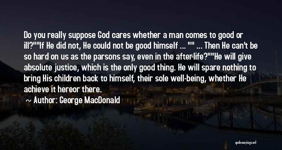 George MacDonald Quotes: Do You Really Suppose God Cares Whether A Man Comes To Good Or Ill?if He Did Not, He Could Not