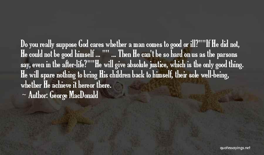 George MacDonald Quotes: Do You Really Suppose God Cares Whether A Man Comes To Good Or Ill?if He Did Not, He Could Not