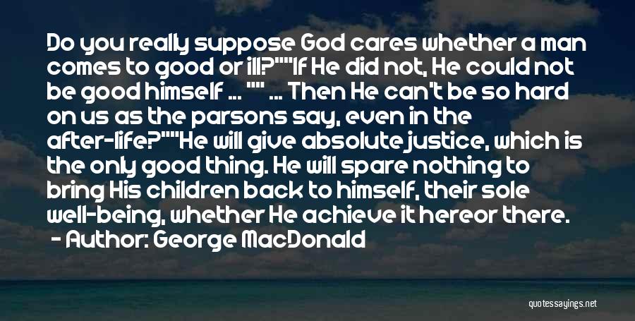 George MacDonald Quotes: Do You Really Suppose God Cares Whether A Man Comes To Good Or Ill?if He Did Not, He Could Not