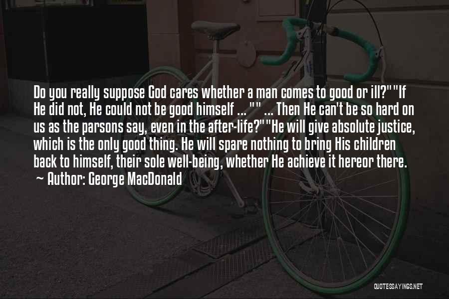 George MacDonald Quotes: Do You Really Suppose God Cares Whether A Man Comes To Good Or Ill?if He Did Not, He Could Not