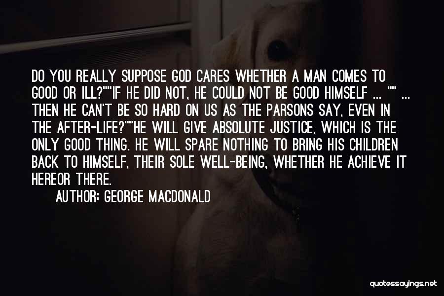 George MacDonald Quotes: Do You Really Suppose God Cares Whether A Man Comes To Good Or Ill?if He Did Not, He Could Not