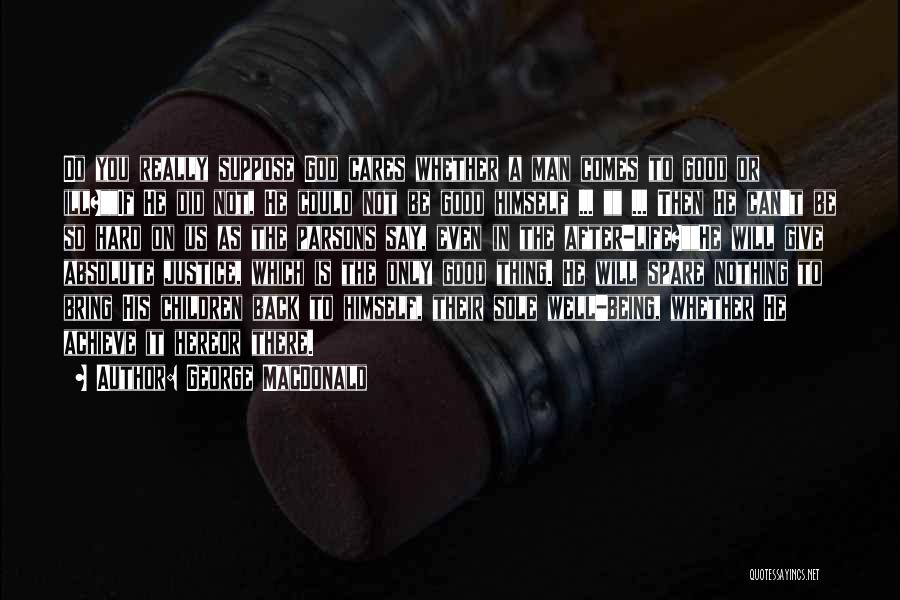 George MacDonald Quotes: Do You Really Suppose God Cares Whether A Man Comes To Good Or Ill?if He Did Not, He Could Not