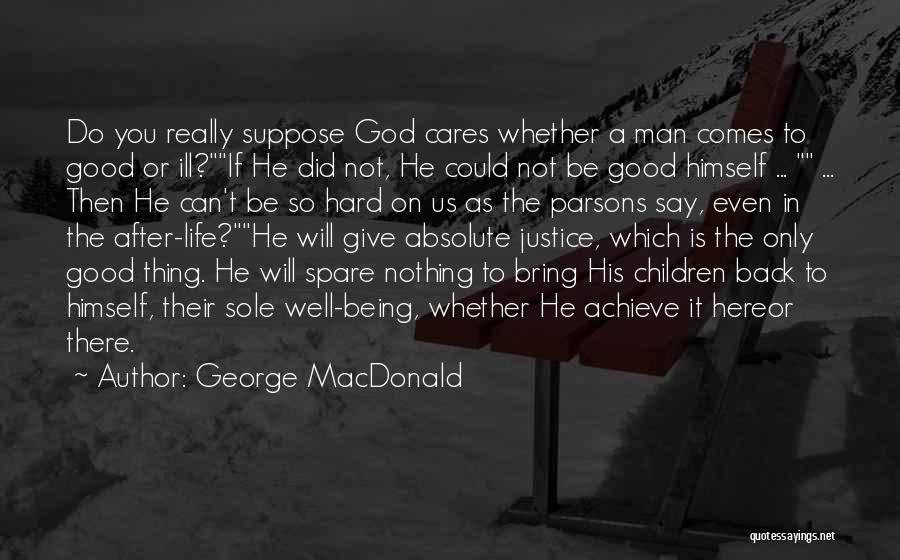 George MacDonald Quotes: Do You Really Suppose God Cares Whether A Man Comes To Good Or Ill?if He Did Not, He Could Not