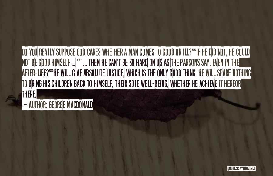 George MacDonald Quotes: Do You Really Suppose God Cares Whether A Man Comes To Good Or Ill?if He Did Not, He Could Not