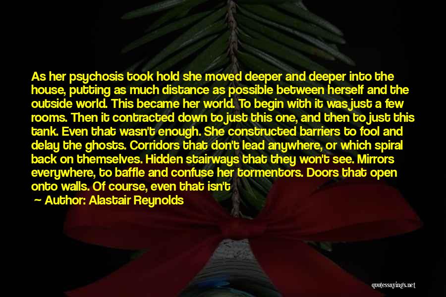Alastair Reynolds Quotes: As Her Psychosis Took Hold She Moved Deeper And Deeper Into The House, Putting As Much Distance As Possible Between