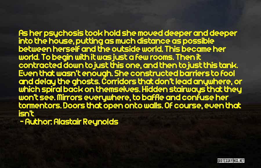 Alastair Reynolds Quotes: As Her Psychosis Took Hold She Moved Deeper And Deeper Into The House, Putting As Much Distance As Possible Between