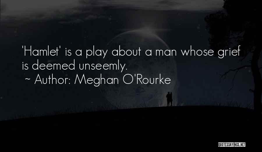Meghan O'Rourke Quotes: 'hamlet' Is A Play About A Man Whose Grief Is Deemed Unseemly.