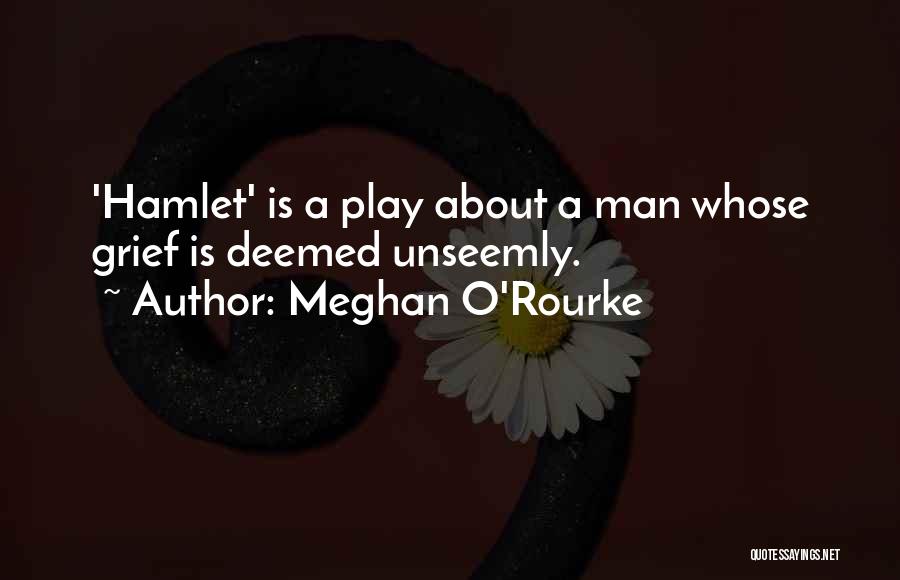Meghan O'Rourke Quotes: 'hamlet' Is A Play About A Man Whose Grief Is Deemed Unseemly.