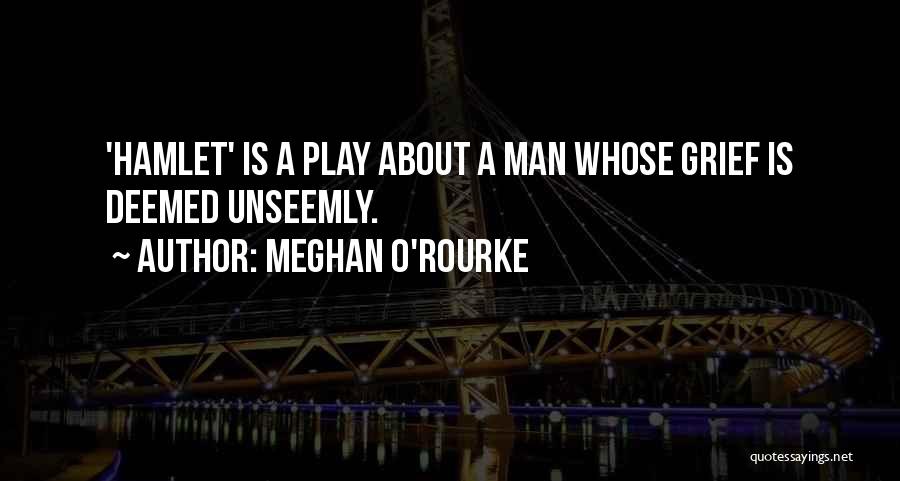 Meghan O'Rourke Quotes: 'hamlet' Is A Play About A Man Whose Grief Is Deemed Unseemly.