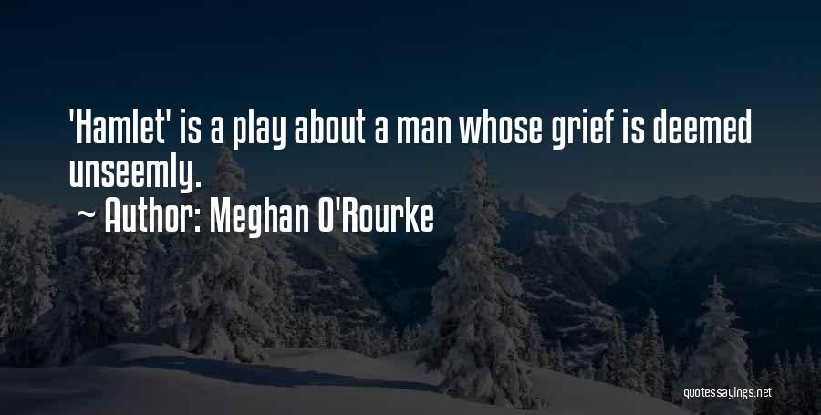 Meghan O'Rourke Quotes: 'hamlet' Is A Play About A Man Whose Grief Is Deemed Unseemly.