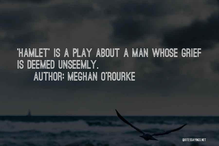 Meghan O'Rourke Quotes: 'hamlet' Is A Play About A Man Whose Grief Is Deemed Unseemly.