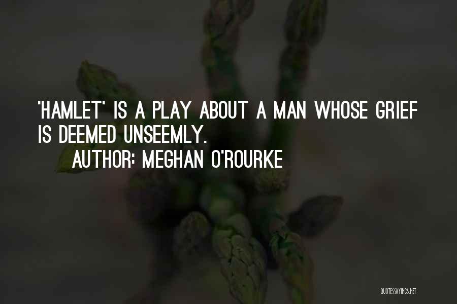 Meghan O'Rourke Quotes: 'hamlet' Is A Play About A Man Whose Grief Is Deemed Unseemly.