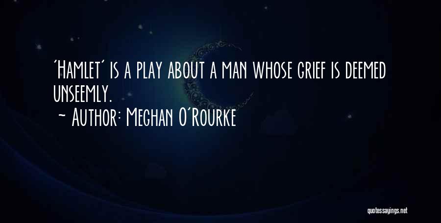Meghan O'Rourke Quotes: 'hamlet' Is A Play About A Man Whose Grief Is Deemed Unseemly.