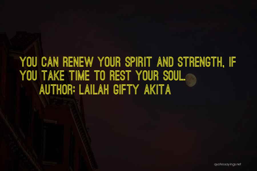 Lailah Gifty Akita Quotes: You Can Renew Your Spirit And Strength, If You Take Time To Rest Your Soul.