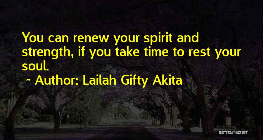 Lailah Gifty Akita Quotes: You Can Renew Your Spirit And Strength, If You Take Time To Rest Your Soul.