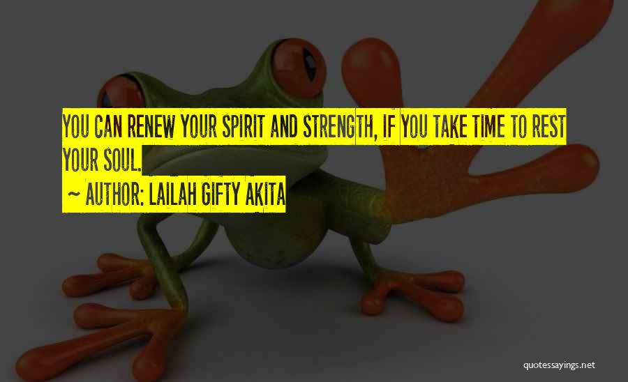 Lailah Gifty Akita Quotes: You Can Renew Your Spirit And Strength, If You Take Time To Rest Your Soul.