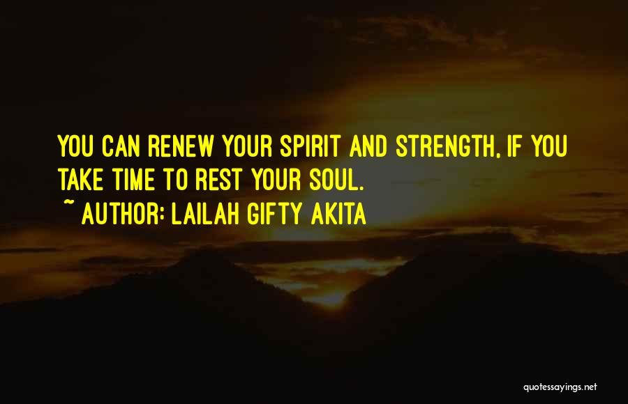 Lailah Gifty Akita Quotes: You Can Renew Your Spirit And Strength, If You Take Time To Rest Your Soul.